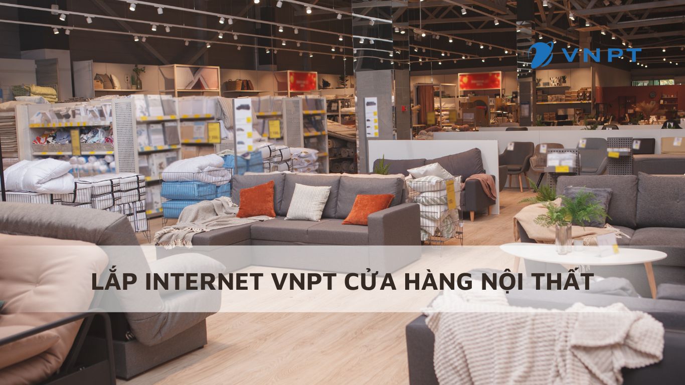 Lắp đặt internet VNPT cho cửa hàng nội thất