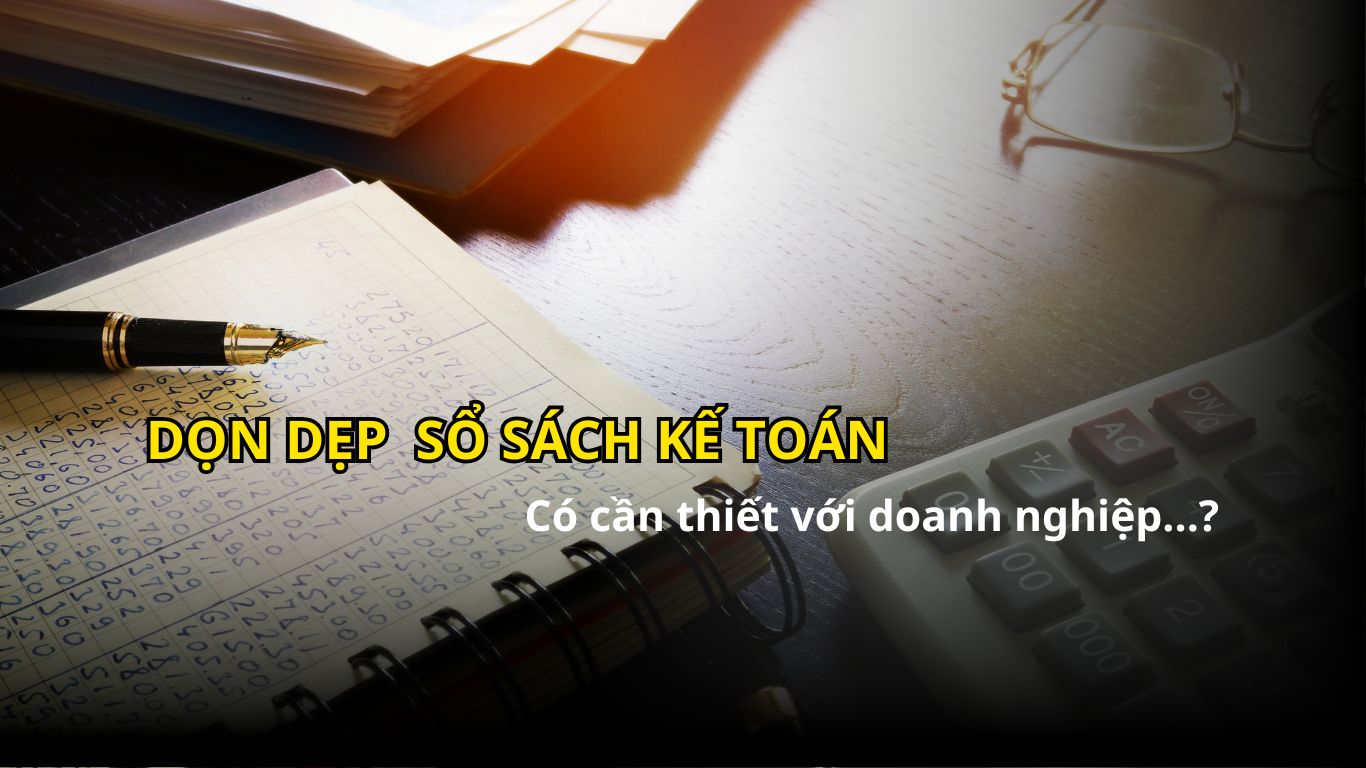 Dọn dẹp sổ sách kế toán có cần thiết với doanh nghiệp ? Dọn dẹp sổ sách kế toán có cần thiết với doanh nghiệp ?